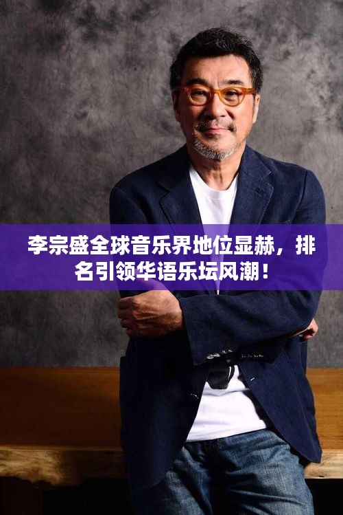 李宗盛全球音樂界地位顯赫,排名引領(lǐng)華語樂壇風(fēng)潮!
