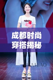 成都時尚穿搭揭秘,今日潮流風向標最新消息速遞