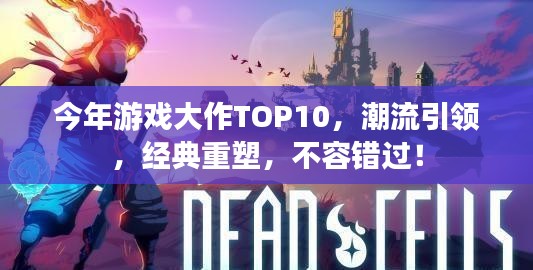 今年游戲大作TOP10,潮流引領,經(jīng)典重塑,不容錯過!