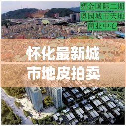 懷化最新城市地皮拍賣預告，搶拍黃金地塊，商機無限！