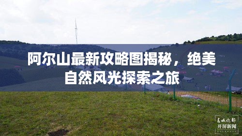 阿爾山最新攻略圖揭秘,絕美自然風(fēng)光探索之旅