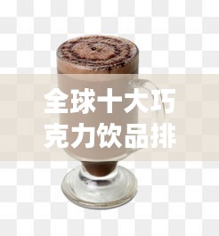 全球十大巧克力飲品排行榜,甜蜜誘惑不容錯過!