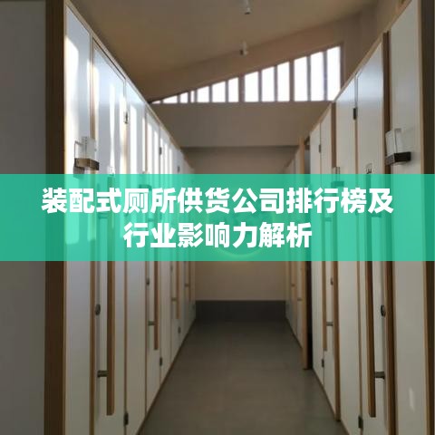 裝配式廁所供貨公司排行榜及行業(yè)影響力解析