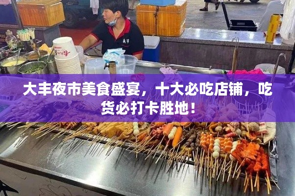 大豐夜市美食盛宴,十大必吃店鋪,吃貨必打卡勝地!