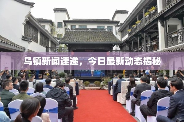 烏鎮(zhèn)新聞速遞,今日最新動(dòng)態(tài)揭秘