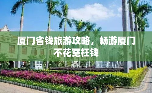 廈門省錢旅游攻略,暢游廈門不花冤枉錢