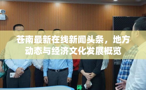 蒼南最新在線新聞頭條,地方動態(tài)與經(jīng)濟文化發(fā)展概覽