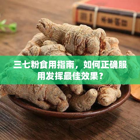 三七粉食用指南,如何正確服用發揮最佳效果?