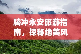 騰沖永安旅游指南,探秘絕美風(fēng)光,盡享絕佳體驗!