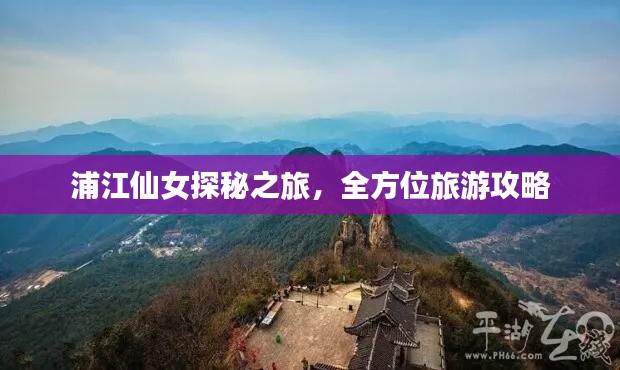 浦江仙女探秘之旅,全方位旅游攻略