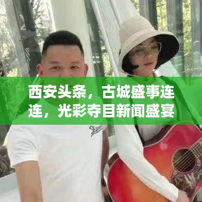 西安頭條,古城盛事連連,光彩奪目新聞盛宴