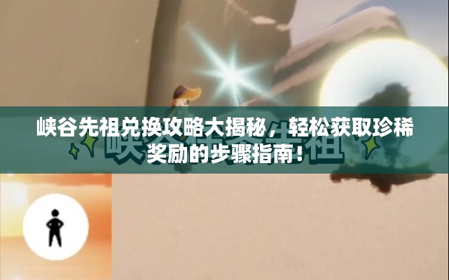 峽谷先祖兌換攻略大揭秘,輕松獲取珍稀獎勵的步驟指南!