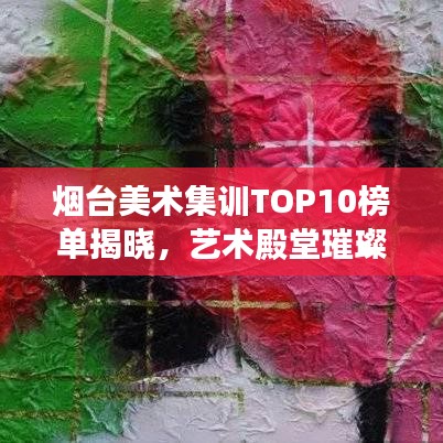 煙臺(tái)美術(shù)集訓(xùn)TOP10榜單揭曉,藝術(shù)殿堂璀璨明珠,你Pick誰(shuí)?