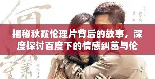 揭秘秋霞倫理片背后的故事,深度探討百度下的情感糾葛與倫理挑戰