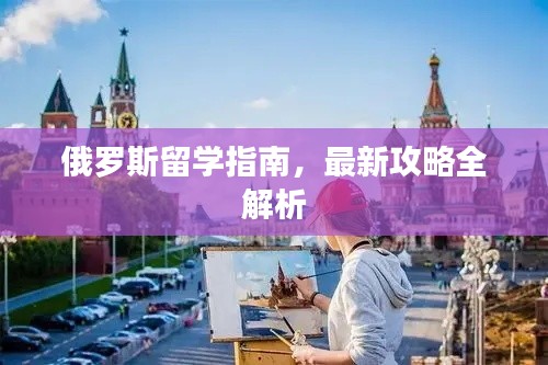 俄羅斯留學指南,最新攻略全解析