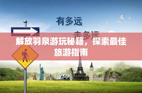 解放羽泉游玩秘籍,探索最佳旅游指南