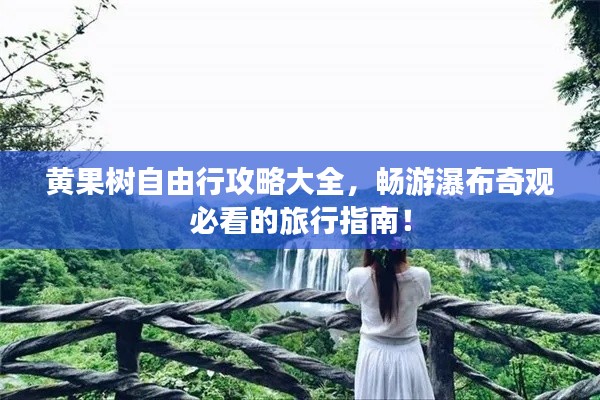 黃果樹自由行攻略大全,暢游瀑布奇觀必看的旅行指南!