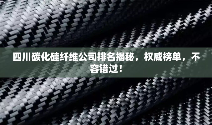 四川碳化硅纖維公司排名揭秘,權威榜單,不容錯過!
