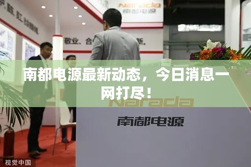 南都電源最新動態(tài),今日消息一網打盡!