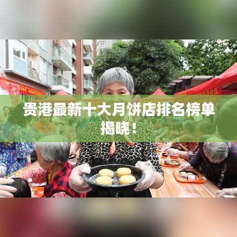 貴港最新十大月餅店排名榜單揭曉!