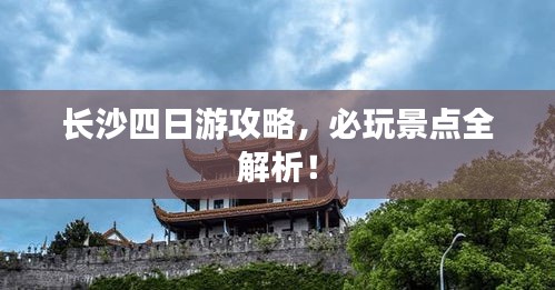 長沙四日游攻略,必玩景點全解析!