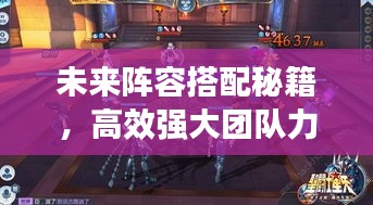 未來(lái)陣容搭配秘籍,高效強(qiáng)大團(tuán)隊(duì)力量構(gòu)建攻略!