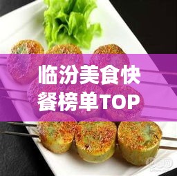 臨汾美食快餐榜單TOP10，味蕾盛宴，不容錯(cuò)過(guò)！