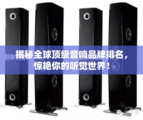 揭秘全球頂級音響品牌排名,驚艷你的聽覺世界!