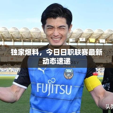 獨家爆料,今日日職聯賽最新動態速遞