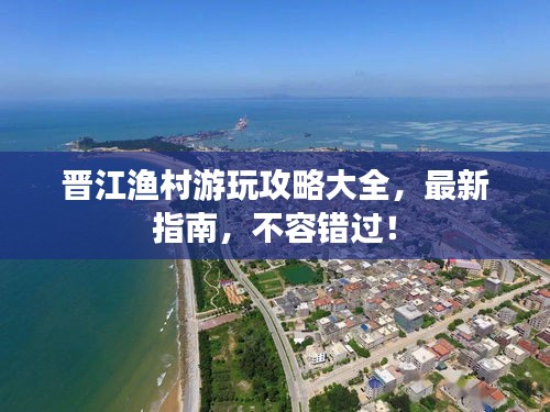 晉江漁村游玩攻略大全,最新指南,不容錯過!