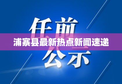 浦寨縣最新熱點(diǎn)新聞速遞