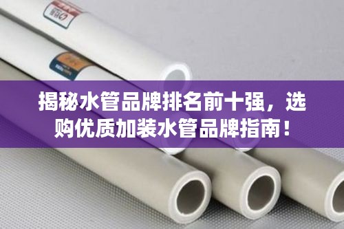 揭秘水管品牌排名前十強,選購優質加裝水管品牌指南!