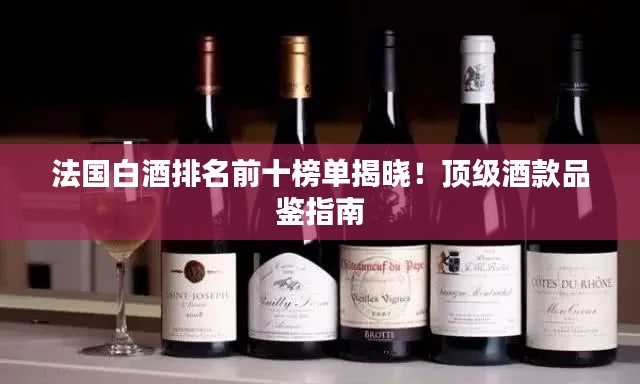 法國白酒排名前十榜單揭曉!頂級酒款品鑒指南