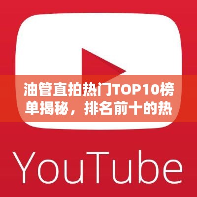 油管直拍熱門TOP10榜單揭秘,排名前十的熱門視頻全覽!