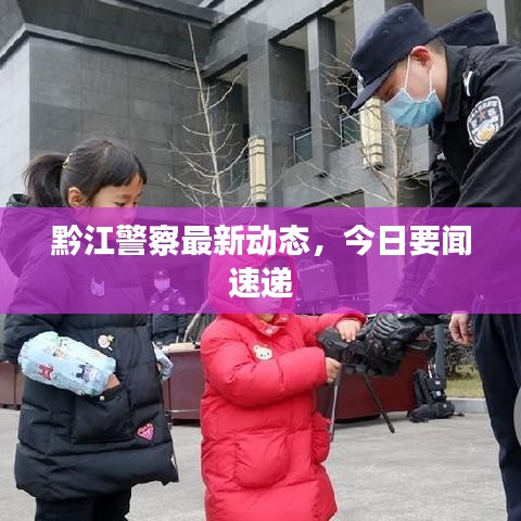 黔江警察最新動態,今日要聞速遞