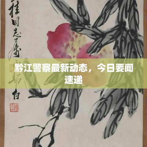 黔江警察最新動態,今日要聞速遞