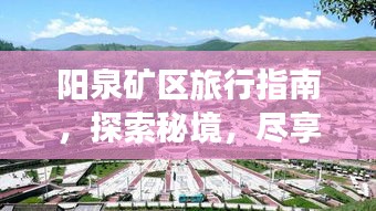 陽泉礦區旅行指南,探索秘境,盡享獨特魅力之旅