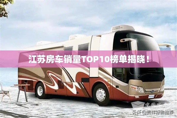 江蘇房車銷量TOP10榜單揭曉!