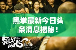 黑拳最新今日頭條消息揭秘!