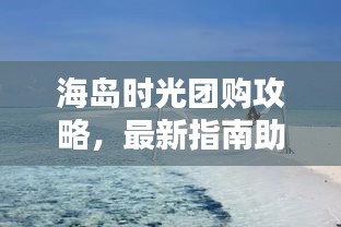 海島時光團購攻略,最新指南助你輕松享受海島度假!