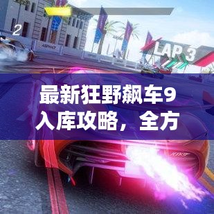 最新狂野飆車9入庫攻略,全方位解析,助你輕松登頂賽道!