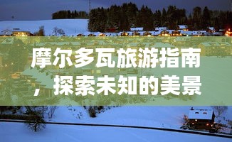 摩爾多瓦旅游指南,探索未知的美景與風(fēng)情