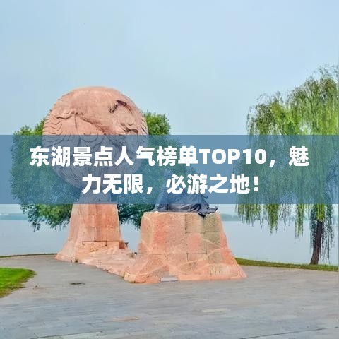 東湖景點人氣榜單TOP10,魅力無限,必游之地!