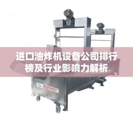 進(jìn)口油炸機(jī)設(shè)備公司排行榜及行業(yè)影響力解析