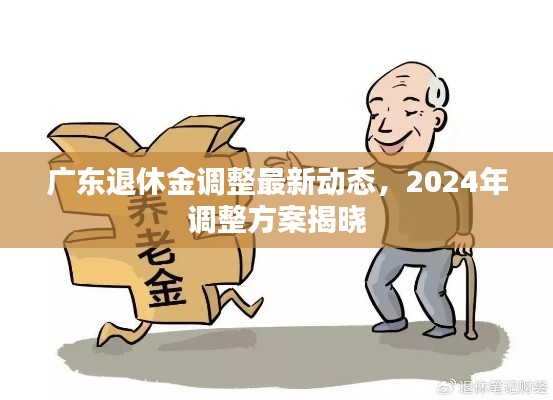 廣東退休金調整最新動態,2024年調整方案揭曉