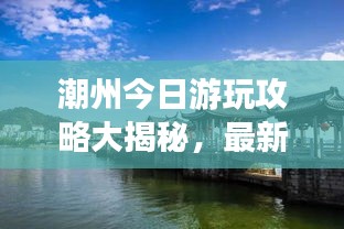 潮州今日游玩攻略大揭秘，最新景點一網打盡！