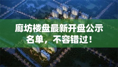 廊坊樓盤最新開盤公示名單,不容錯過!