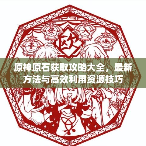 原神原石獲取攻略大全,最新方法與高效利用資源技巧