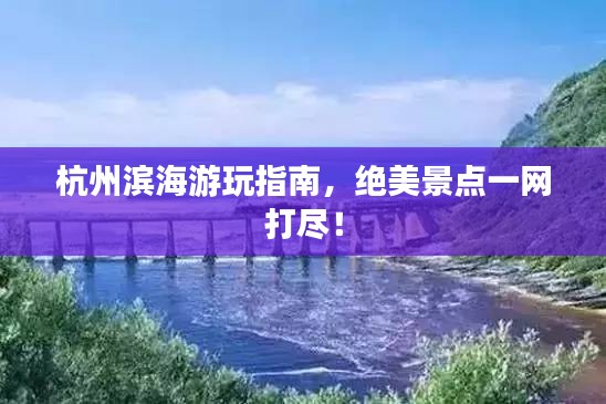 杭州濱海游玩指南，絕美景點一網打盡！