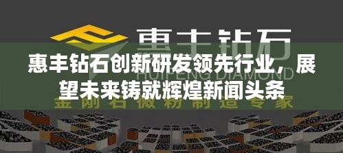 惠豐鉆石創新研發領先行業,展望未來鑄就輝煌新聞頭條